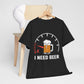 Beer Lover Tee - Need Beer Shirt